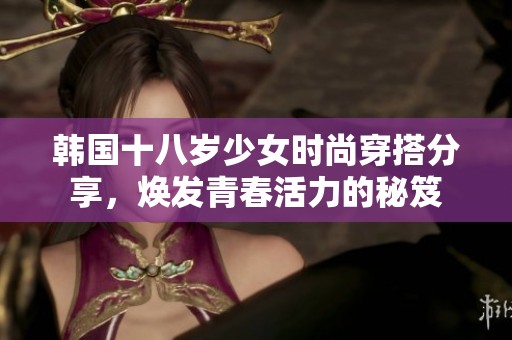 韩国十八岁少女时尚穿搭分享，焕发青春活力的秘笈
