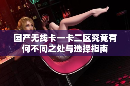 国产无线卡一卡二区究竟有何不同之处与选择指南