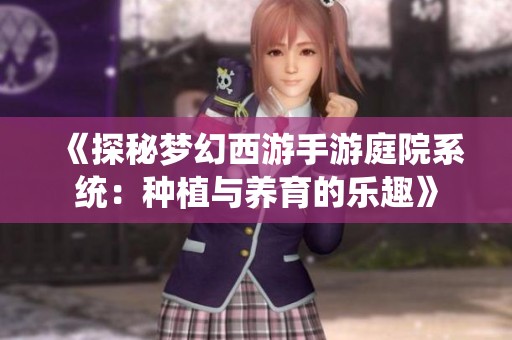 《探秘梦幻西游手游庭院系统：种植与养育的乐趣》