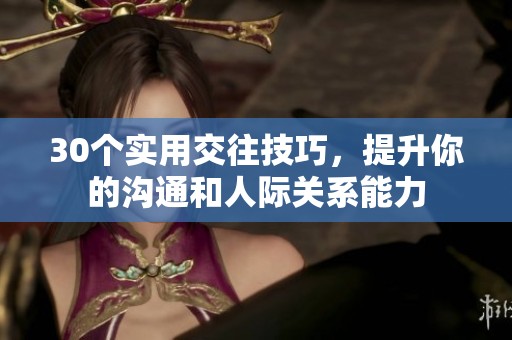 30个实用交往技巧，提升你的沟通和人际关系能力