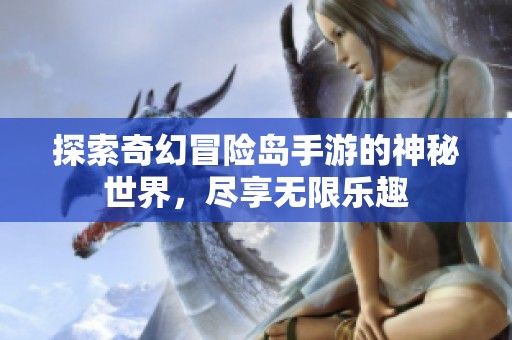 探索奇幻冒险岛手游的神秘世界，尽享无限乐趣