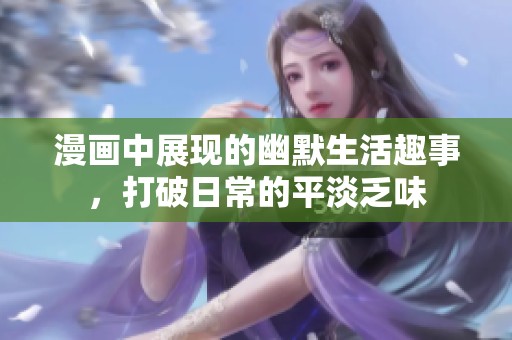漫画中展现的幽默生活趣事，打破日常的平淡乏味