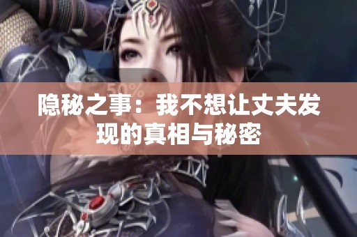 隐秘之事：我不想让丈夫发现的真相与秘密