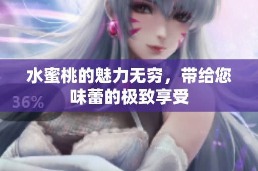 水蜜桃的魅力无穷，带给您味蕾的极致享受
