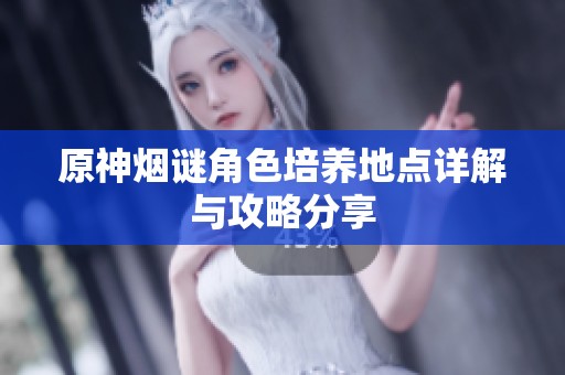 原神烟谜角色培养地点详解与攻略分享