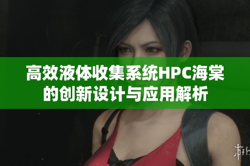 高效液体收集系统HPC海棠的创新设计与应用解析