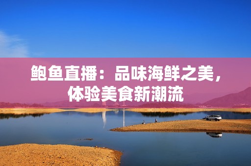 鲍鱼直播：品味海鲜之美，体验美食新潮流
