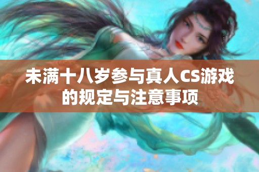 未满十八岁参与真人CS游戏的规定与注意事项