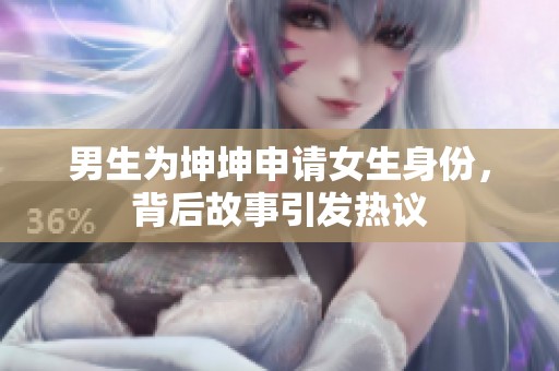 男生为坤坤申请女生身份，背后故事引发热议
