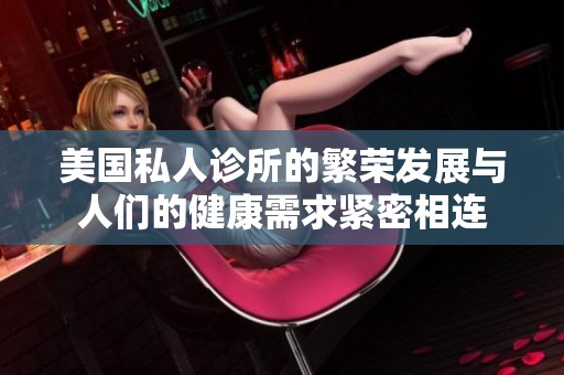 美国私人诊所的繁荣发展与人们的健康需求紧密相连