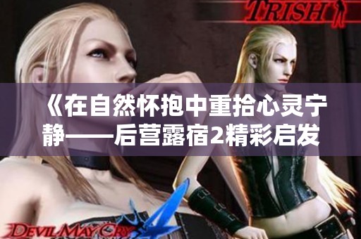 《在自然怀抱中重拾心灵宁静——后营露宿2精彩启发》