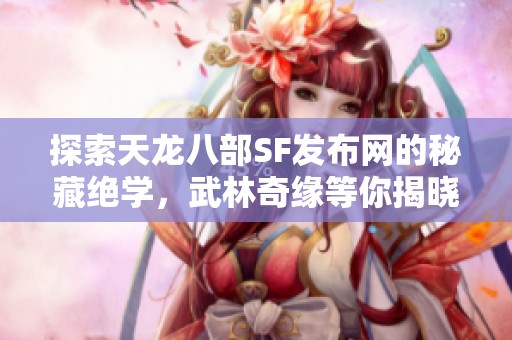 探索天龙八部SF发布网的秘藏绝学，武林奇缘等你揭晓！