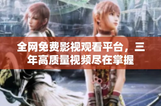 全网免费影视观看平台，三年高质量视频尽在掌握