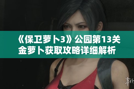 《保卫萝卜3》公园第13关金萝卜获取攻略详细解析