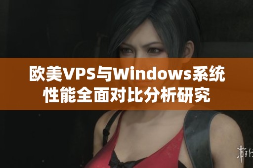 欧美VPS与Windows系统性能全面对比分析研究