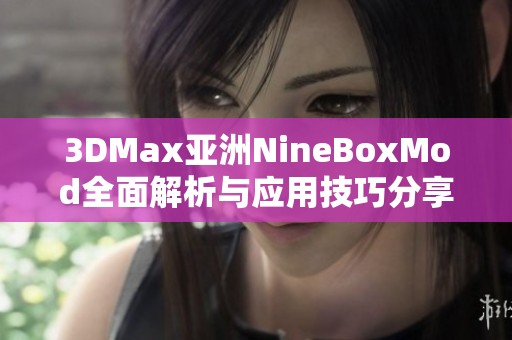 3DMax亚洲NineBoxMod全面解析与应用技巧分享