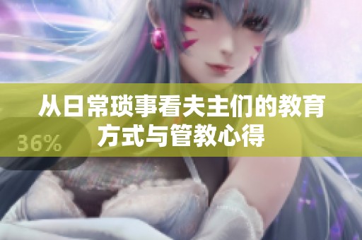 从日常琐事看夫主们的教育方式与管教心得