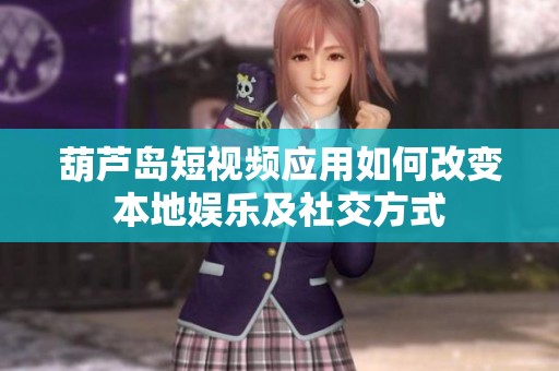 葫芦岛短视频应用如何改变本地娱乐及社交方式