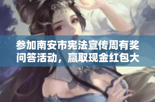 参加南安市宪法宣传周有奖问答活动，赢取现金红包大奖！