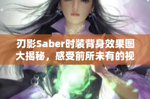 刃影Saber时装背身效果图大揭秘，感受前所未有的视觉体验