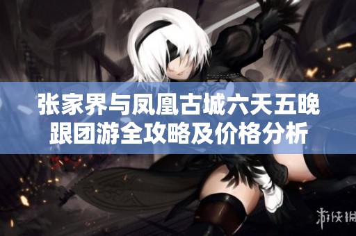 张家界与凤凰古城六天五晚跟团游全攻略及价格分析