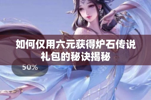 如何仅用六元获得炉石传说礼包的秘诀揭秘