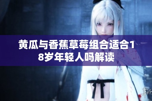 黄瓜与香蕉草莓组合适合18岁年轻人吗解读