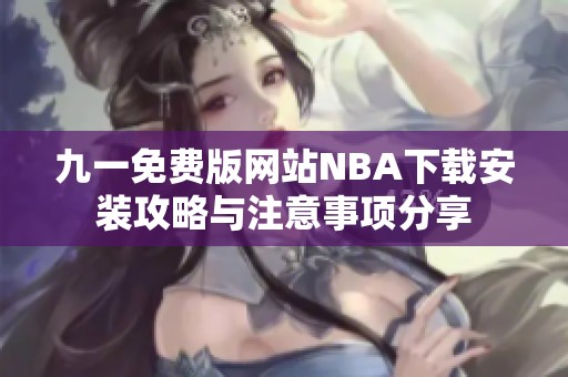 九一免费版网站NBA下载安装攻略与注意事项分享