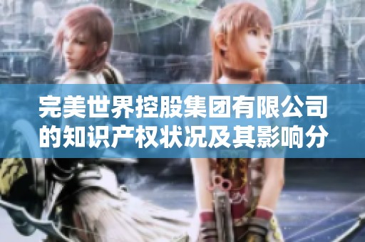 完美世界控股集团有限公司的知识产权状况及其影响分析