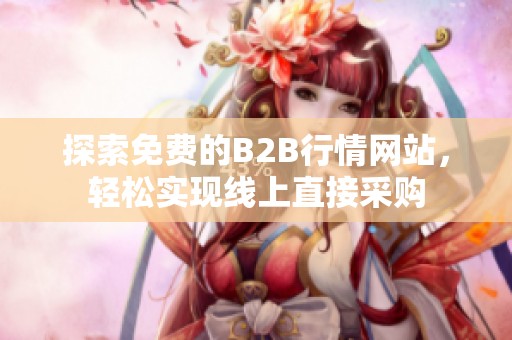 探索免费的B2B行情网站，轻松实现线上直接采购