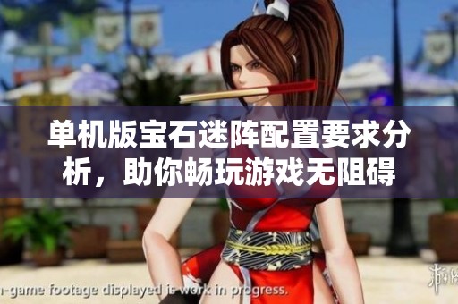 单机版宝石迷阵配置要求分析，助你畅玩游戏无阻碍