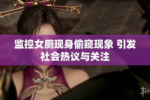 监控女厕现身偷窥现象 引发社会热议与关注
