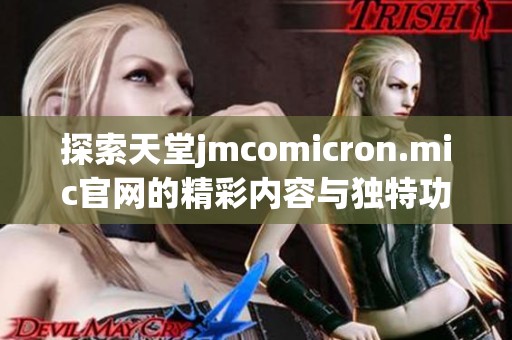 探索天堂jmcomicron.mic官网的精彩内容与独特功能