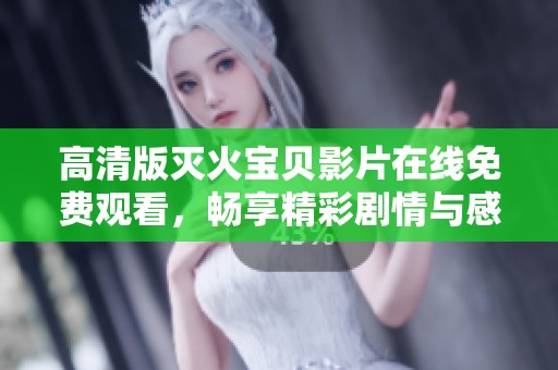 高清版灭火宝贝影片在线免费观看，畅享精彩剧情与感人故事