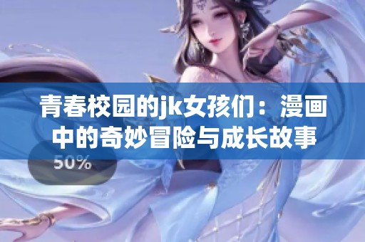 青春校园的jk女孩们：漫画中的奇妙冒险与成长故事