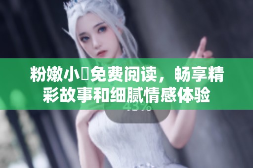 粉嫩小泬免费阅读，畅享精彩故事和细腻情感体验