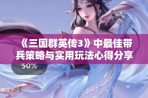 《三国群英传3》中最佳带兵策略与实用玩法心得分享