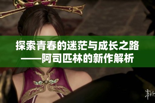 探索青春的迷茫与成长之路——阿司匹林的新作解析