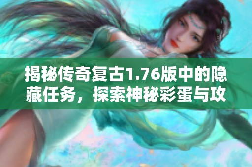 揭秘传奇复古1.76版中的隐藏任务，探索神秘彩蛋与攻略
