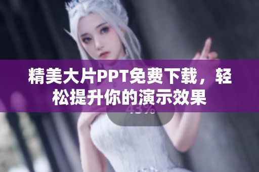 精美大片PPT免费下载，轻松提升你的演示效果
