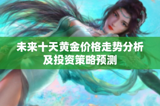 未来十天黄金价格走势分析及投资策略预测