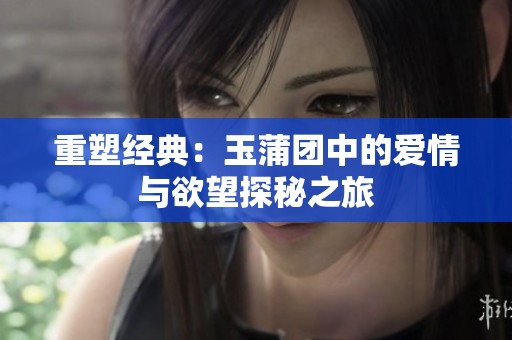 重塑经典：玉蒲团中的爱情与欲望探秘之旅