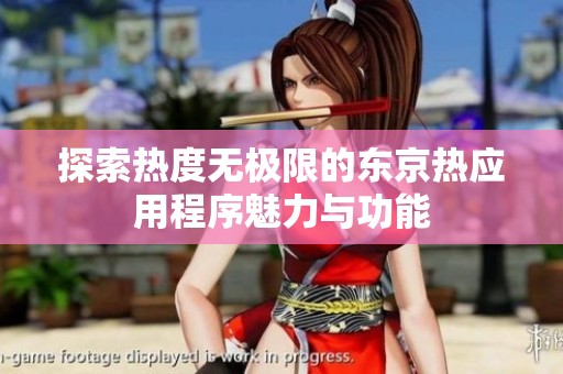 探索热度无极限的东京热应用程序魅力与功能