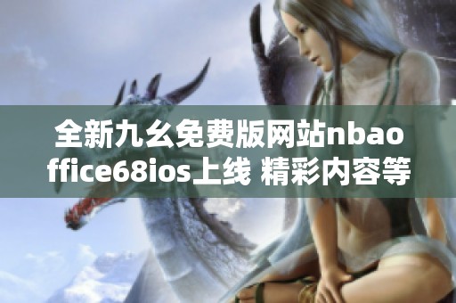 全新九幺免费版网站nbaoffice68ios上线 精彩内容等你来体验