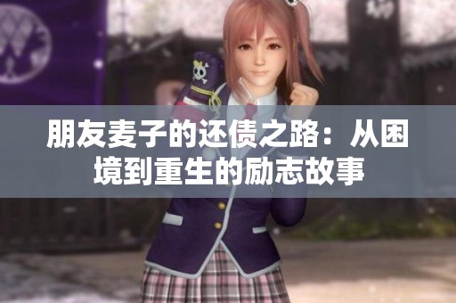 朋友麦子的还债之路：从困境到重生的励志故事