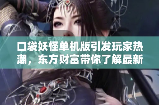 口袋妖怪单机版引发玩家热潮，东方财富带你了解最新动态