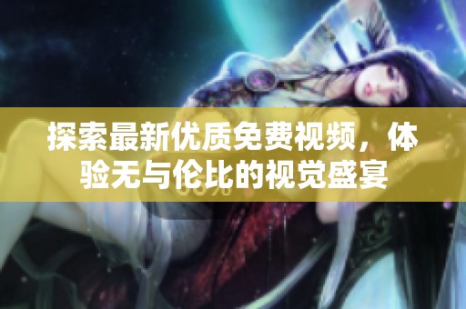 探索最新优质免费视频，体验无与伦比的视觉盛宴