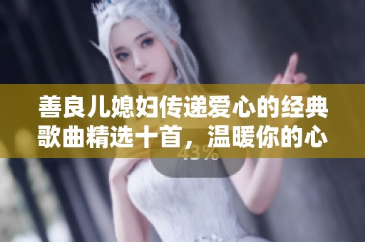 善良儿媳妇传递爱心的经典歌曲精选十首，温暖你的心灵