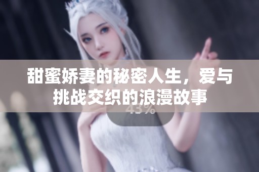 甜蜜娇妻的秘密人生，爱与挑战交织的浪漫故事