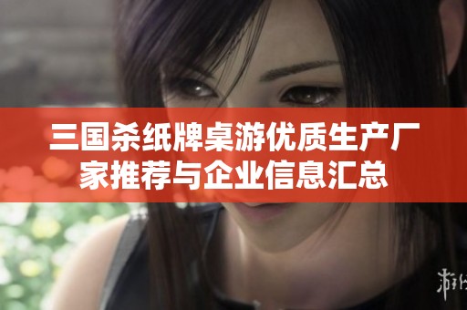 三国杀纸牌桌游优质生产厂家推荐与企业信息汇总
